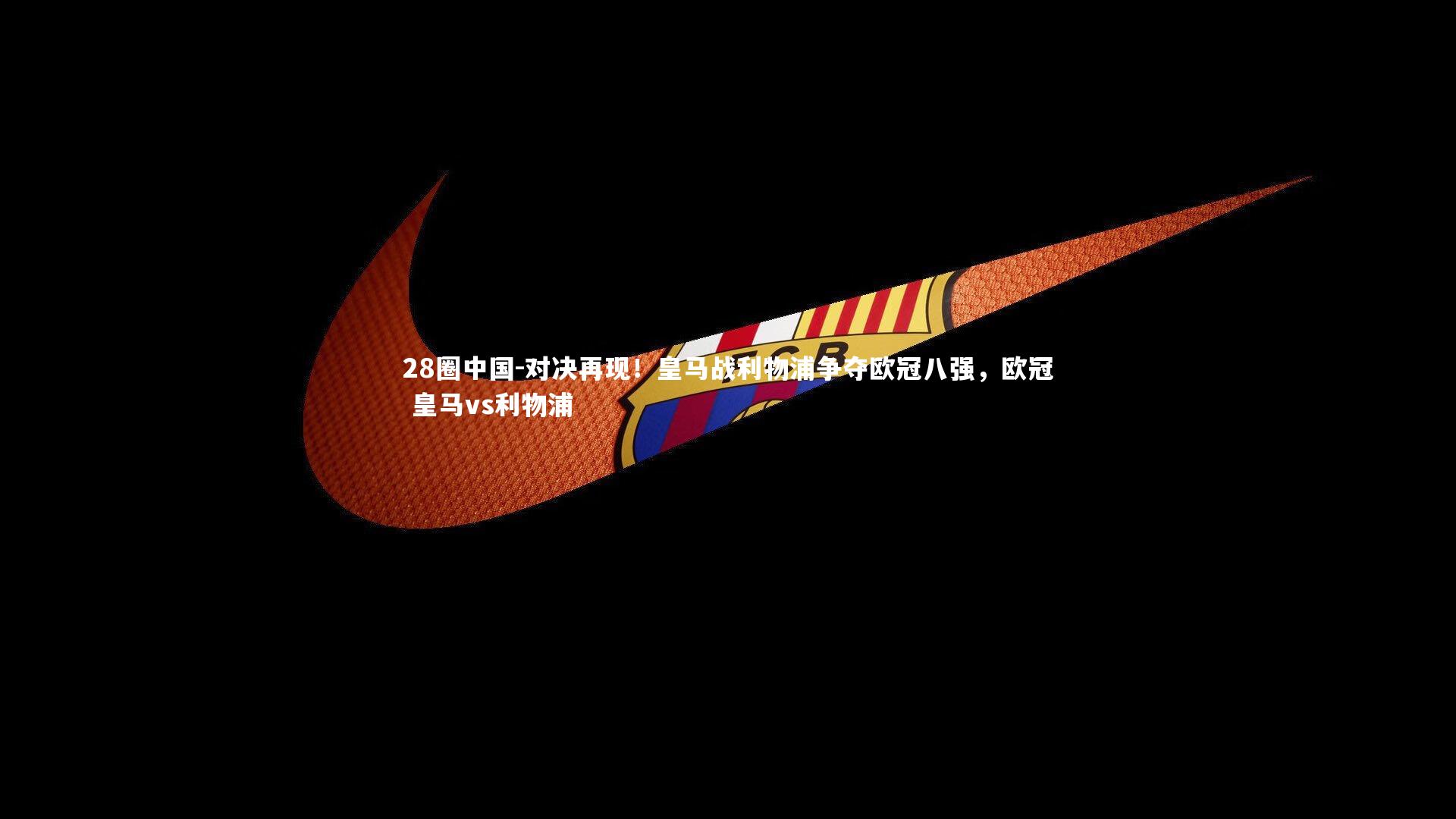 对决再现！皇马战利物浦争夺欧冠八强，欧冠 皇马vs利物浦