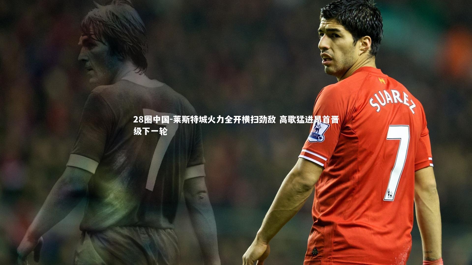 莱斯特城火力全开横扫劲敌 高歌猛进昂首晋级下一轮