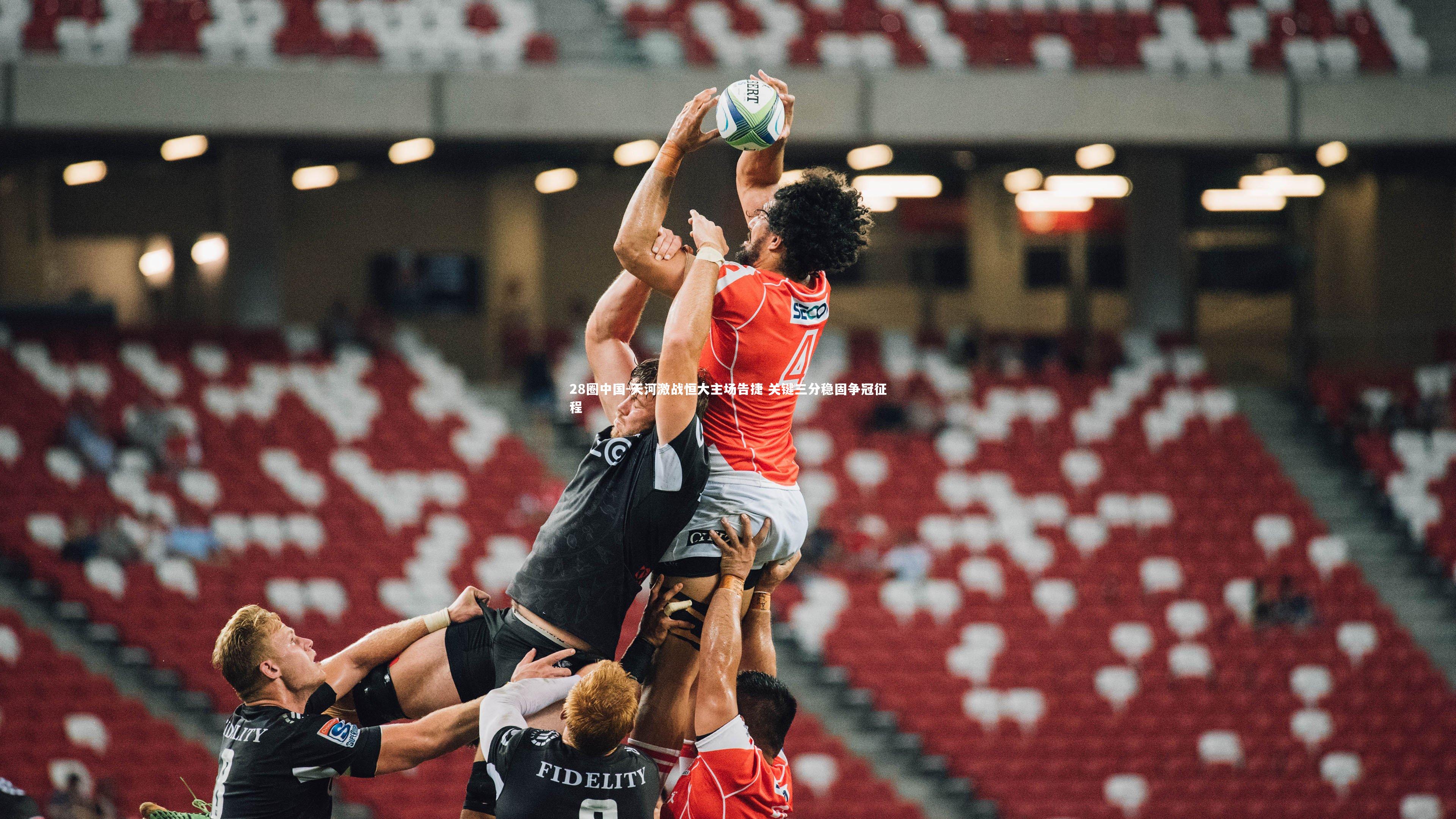 天河激战恒大主场告捷 关键三分稳固争冠征程