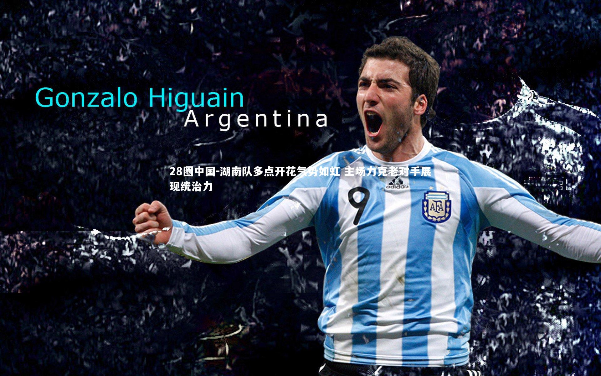 湖南队多点开花气势如虹 主场力克老对手展现统治力