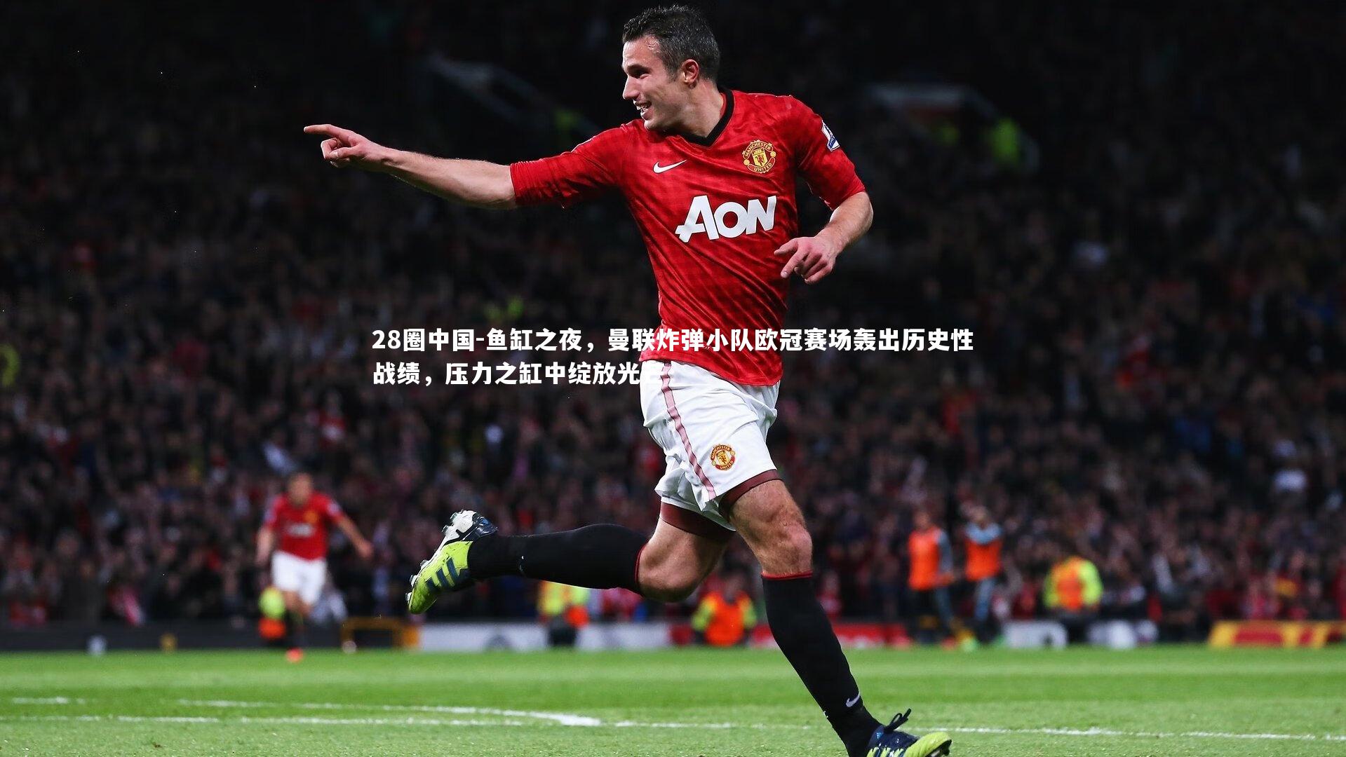 鱼缸之夜，曼联炸弹小队欧冠赛场轰出历史性战绩，压力之缸中绽放光芒