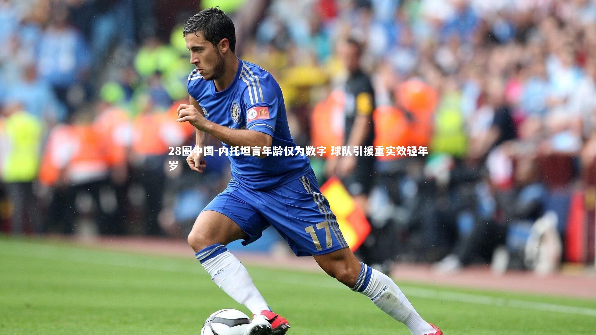 内托坦言年龄仅为数字 球队引援重实效轻年岁